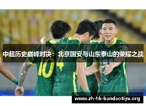 中超历史巅峰对决:北京国安与山东泰山的荣耀之战 中超历史巅峰对决:北京国安与山东泰山的荣耀之战