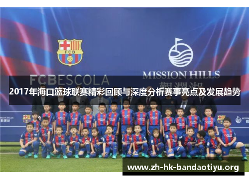 2017年海口篮球联赛精彩回顾与深度分析赛事亮点及发展趋势