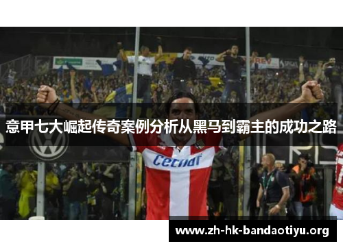 意甲七大崛起传奇案例分析从黑马到霸主的成功之路