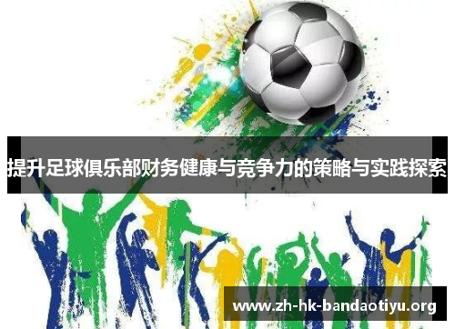 提升足球俱乐部财务健康与竞争力的策略与实践探索