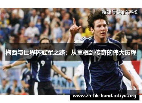 梅西与世界杯冠军之路:从草根到传奇的伟大历程 梅西与世界杯冠军之路:从草根到传奇的伟大历程