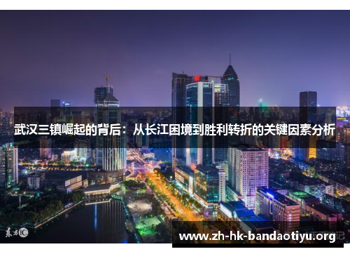 武汉三镇崛起的背后:从长江困境到胜利转折的关键因素分析 武汉三镇崛起的背后:从长江困境到胜利转折的关键因素分析