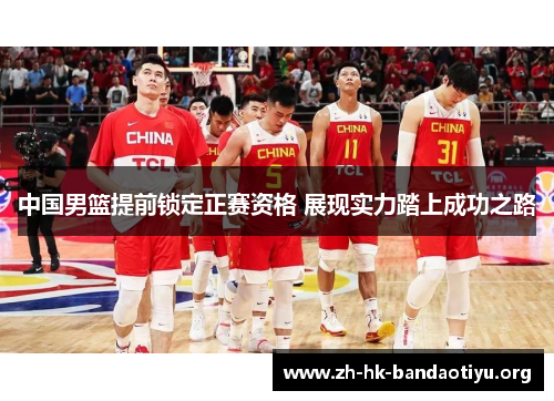 中国男篮提前锁定正赛资格 展现实力踏上成功之路 中国男篮提前锁定正赛资格 展现实力踏上成功之路