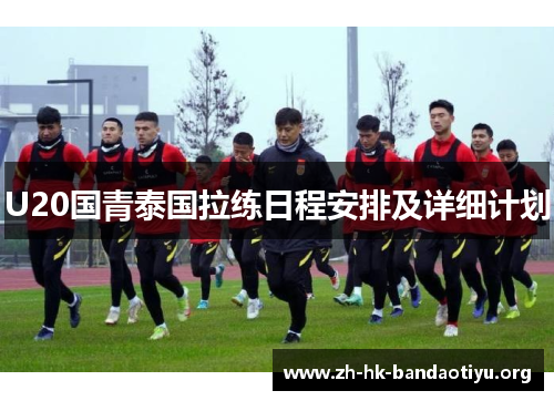 U20国青泰国拉练日程安排及详细计划