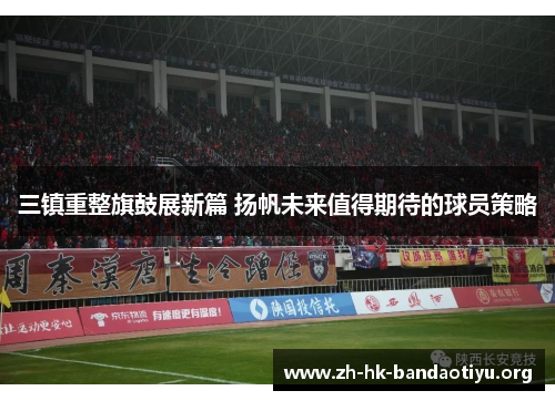三镇重整旗鼓展新篇 扬帆未来值得期待的球员策略