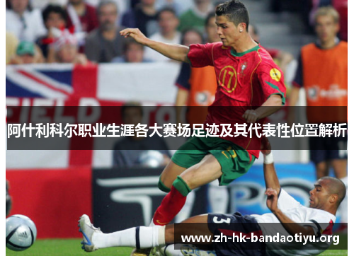阿什利科尔职业生涯各大赛场足迹及其代表性位置解析