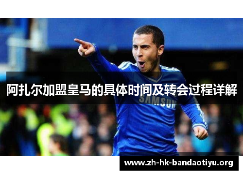 阿扎尔加盟皇马的具体时间及转会过程详解