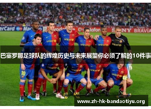 巴塞罗那足球队的辉煌历史与未来展望你必须了解的10件事 巴塞罗那足球队的辉煌历史与未来展望你必须了解的10件事