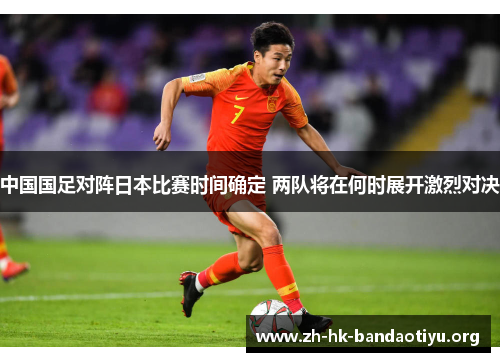 中国国足对阵日本比赛时间确定 两队将在何时展开激烈对决 中国国足对阵日本比赛时间确定 两队将在何时展开激烈对决