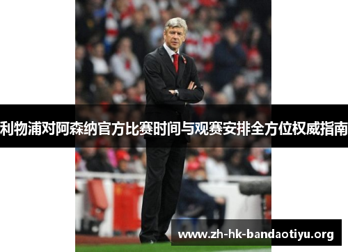 利物浦对阿森纳官方比赛时间与观赛安排全方位权威指南 利物浦对阿森纳官方比赛时间与观赛安排全方位权威指南