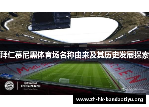 拜仁慕尼黑体育场名称由来及其历史发展探索