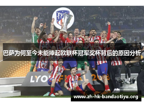 巴萨为何至今未能捧起欧联杯冠军奖杯背后的原因分析