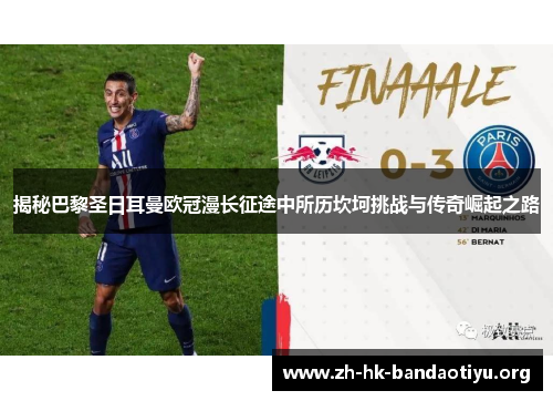 揭秘巴黎圣日耳曼欧冠漫长征途中所历坎坷挑战与传奇崛起之路