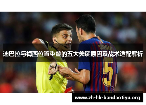 迪巴拉与梅西位置重叠的五大关键原因及战术适配解析